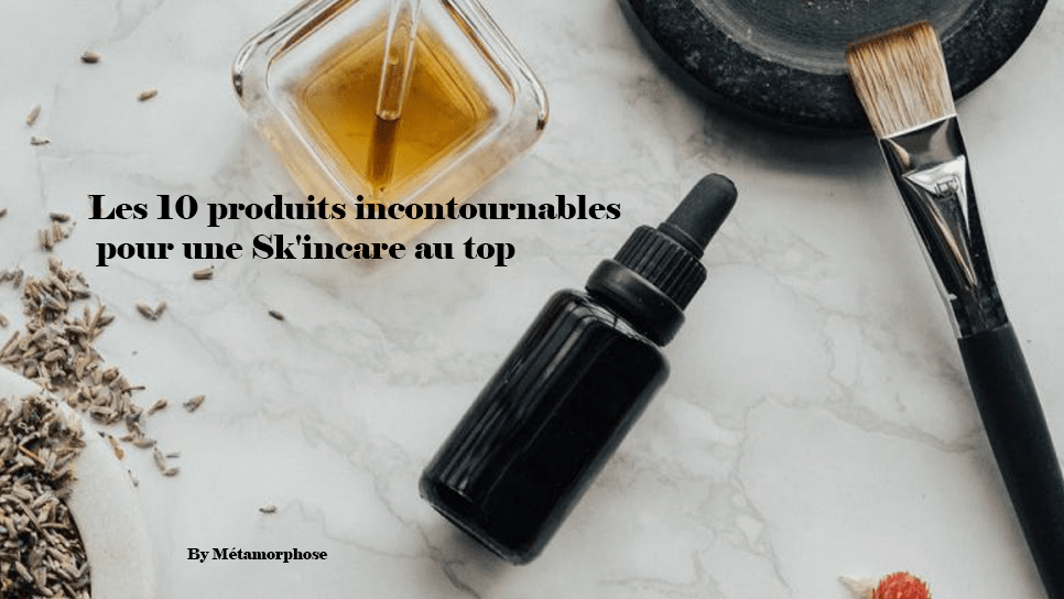 Les 10 produits incontournables pour une Sk&rsquo;incare au&nbsp;top